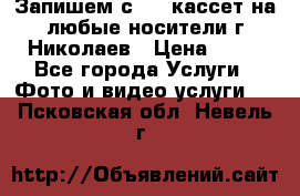 Запишем с VHS кассет на любые носители г Николаев › Цена ­ 50 - Все города Услуги » Фото и видео услуги   . Псковская обл.,Невель г.